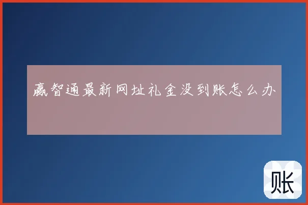 赢智通最新网址礼金没到账怎么办