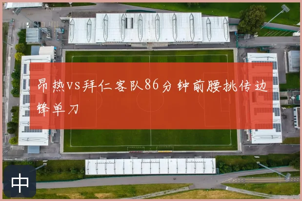 昂热vs拜仁客队86分钟前腰挑传边锋单刀