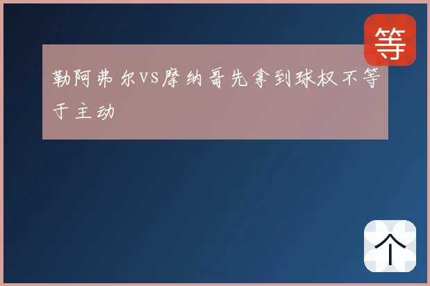 勒阿弗尔vs摩纳哥先拿到球权不等于主动